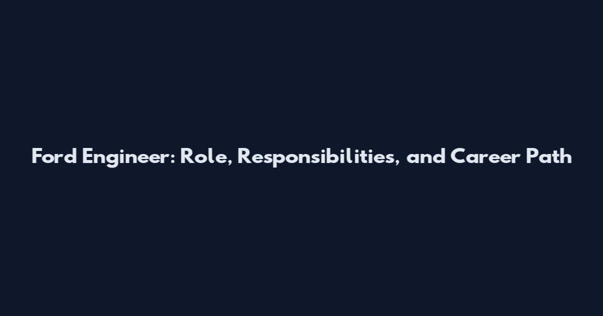 Ford Engineer: Role, Responsibilities, and Career Path