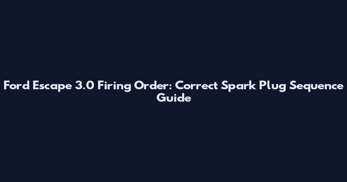 Ford Escape 3.0 Firing Order: Correct Spark Plug Sequence Guide