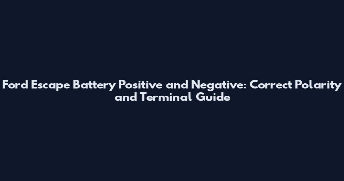 Ford Escape Battery Positive and Negative: Correct Polarity and Terminal Guide