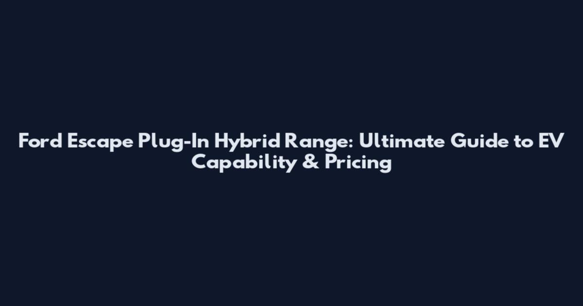 Ford Escape Plug-In Hybrid Range: Ultimate Guide to EV Capability & Pricing