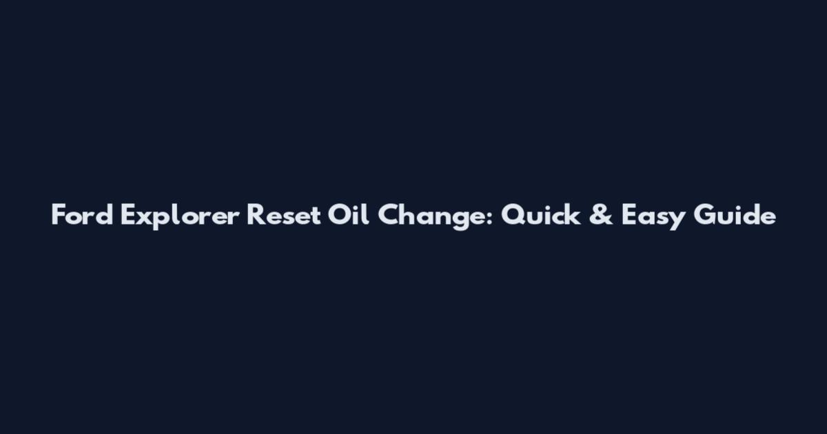 Ford Explorer Reset Oil Change: Quick & Easy Guide