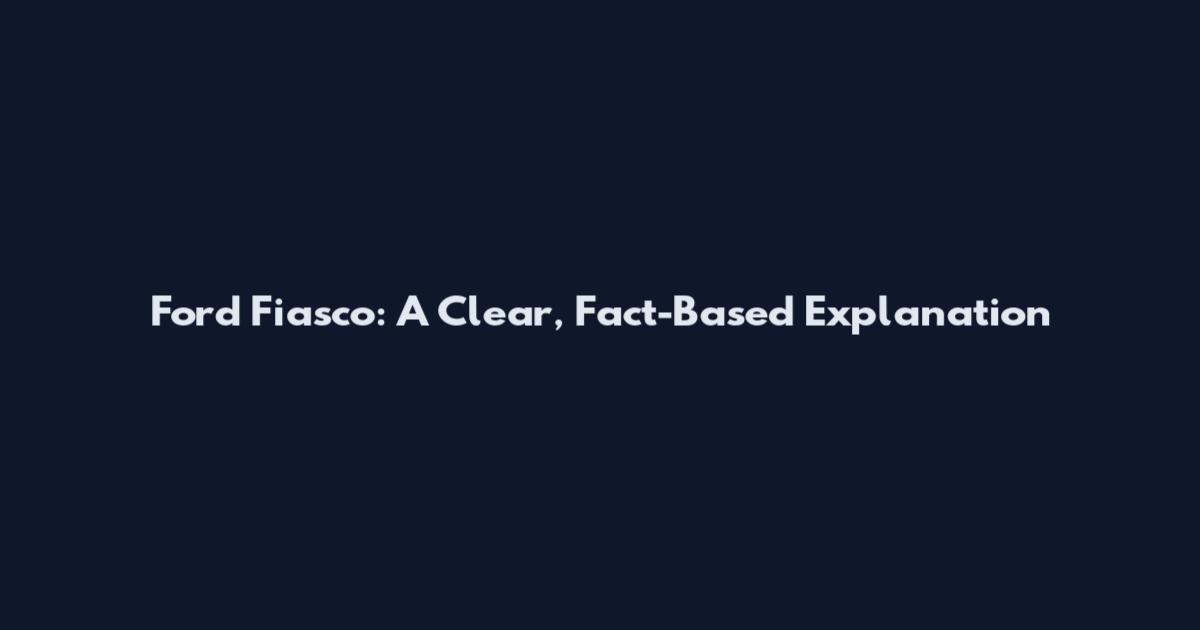Ford Fiasco: A Clear, Fact-Based Explanation
