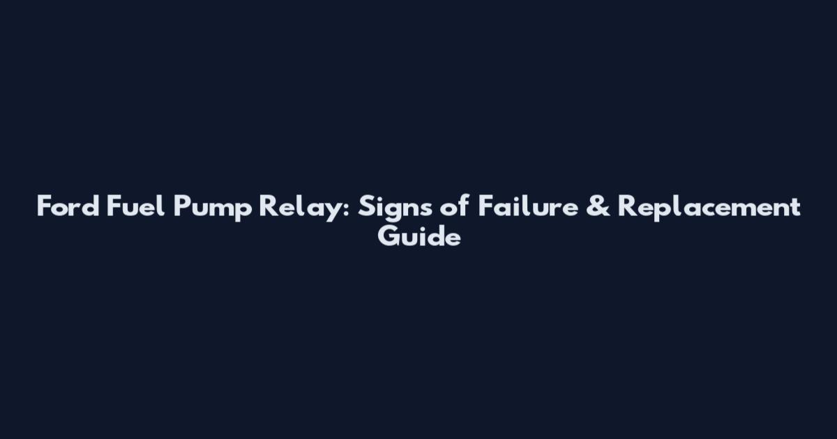 Ford Fuel Pump Relay: Signs of Failure & Replacement Guide