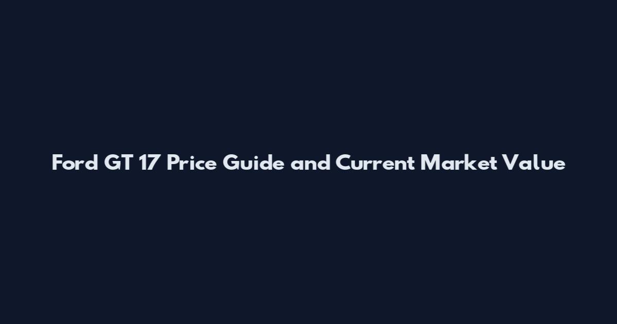 Ford GT 17 Price Guide and Current Market Value
