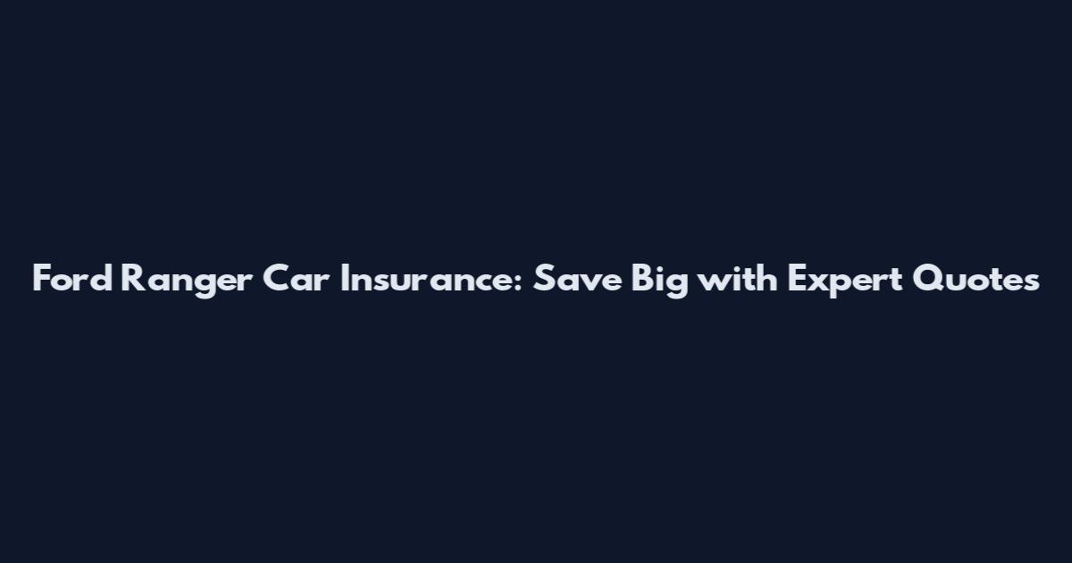 Ford Ranger Car Insurance: Save Big with Expert Quotes