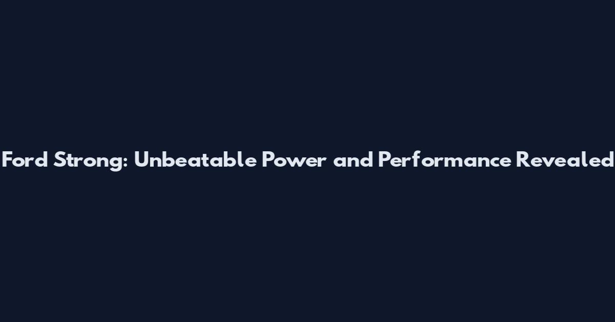 Ford Strong: Unbeatable Power and Performance Revealed