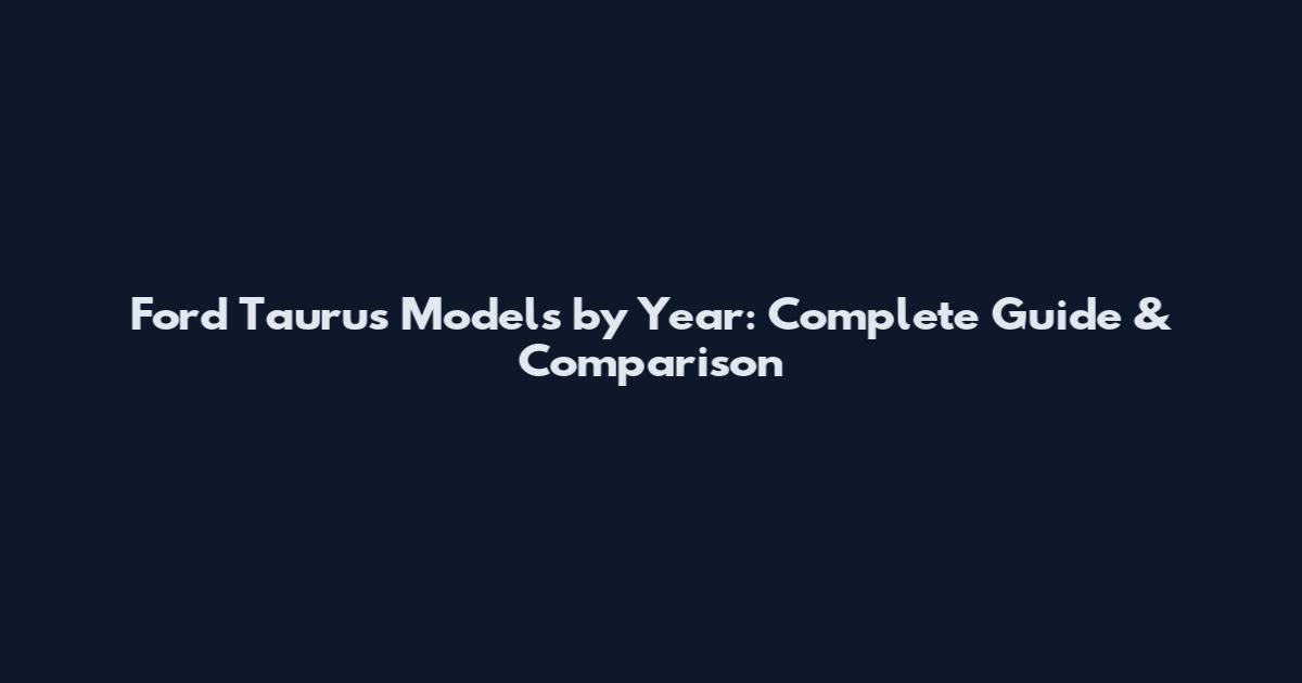 Ford Taurus Models by Year: Complete Guide & Comparison
