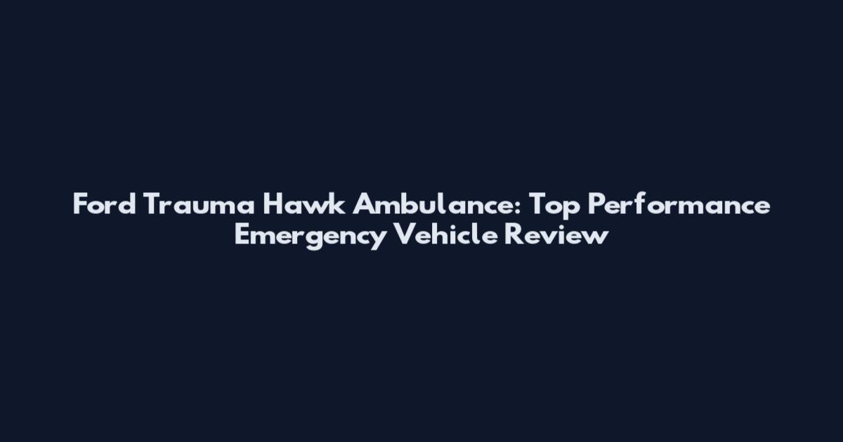 Ford Trauma Hawk Ambulance: Top Performance Emergency Vehicle Review