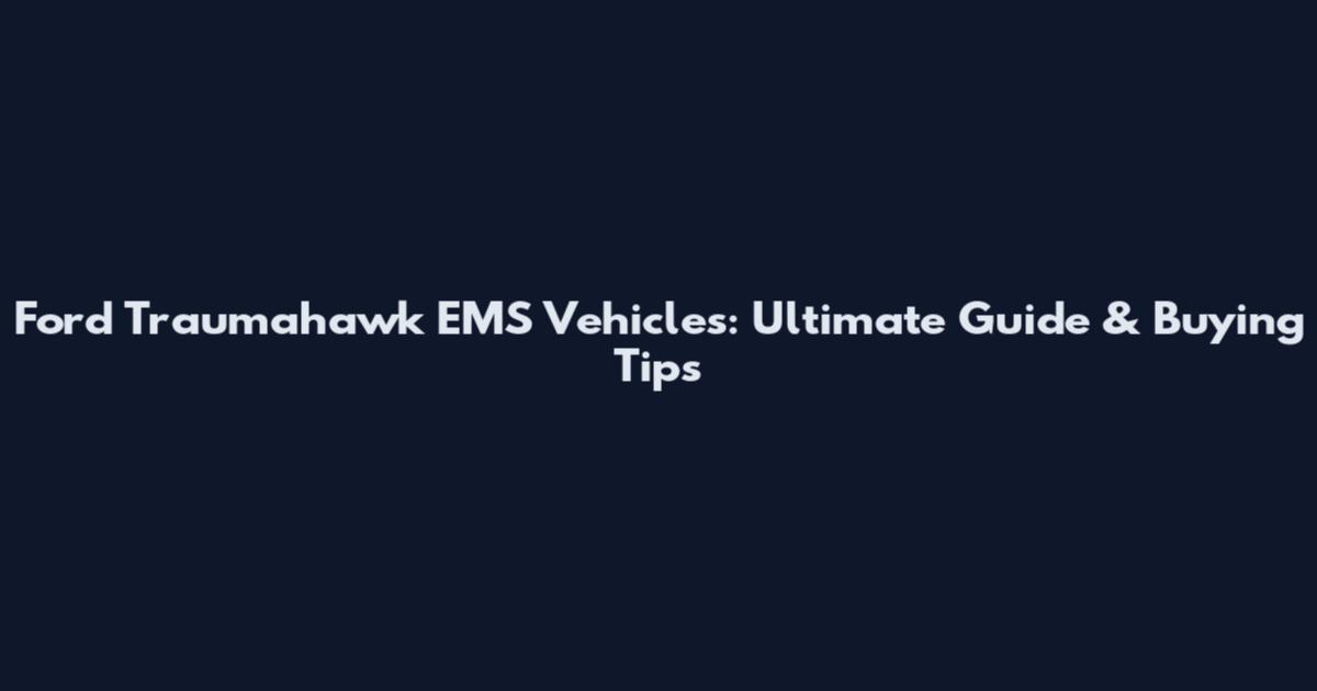 Ford Traumahawk EMS Vehicles: Ultimate Guide & Buying Tips