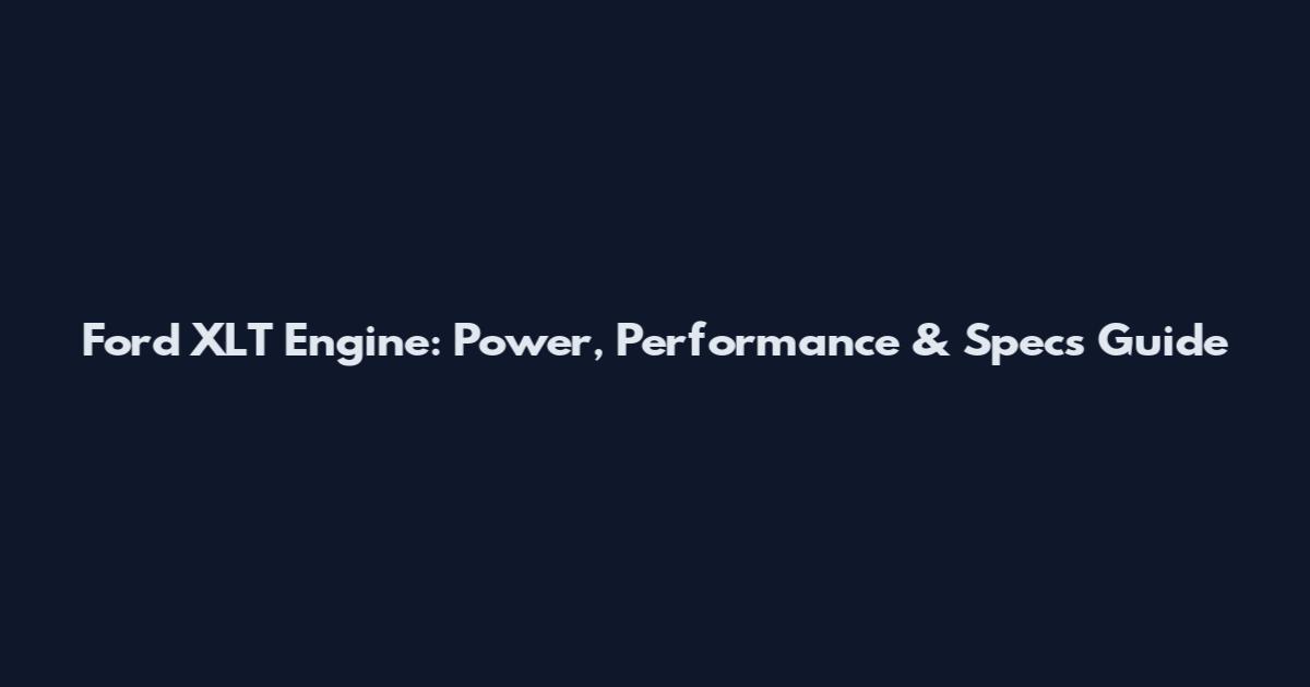 Ford XLT Engine: Power, Performance & Specs Guide