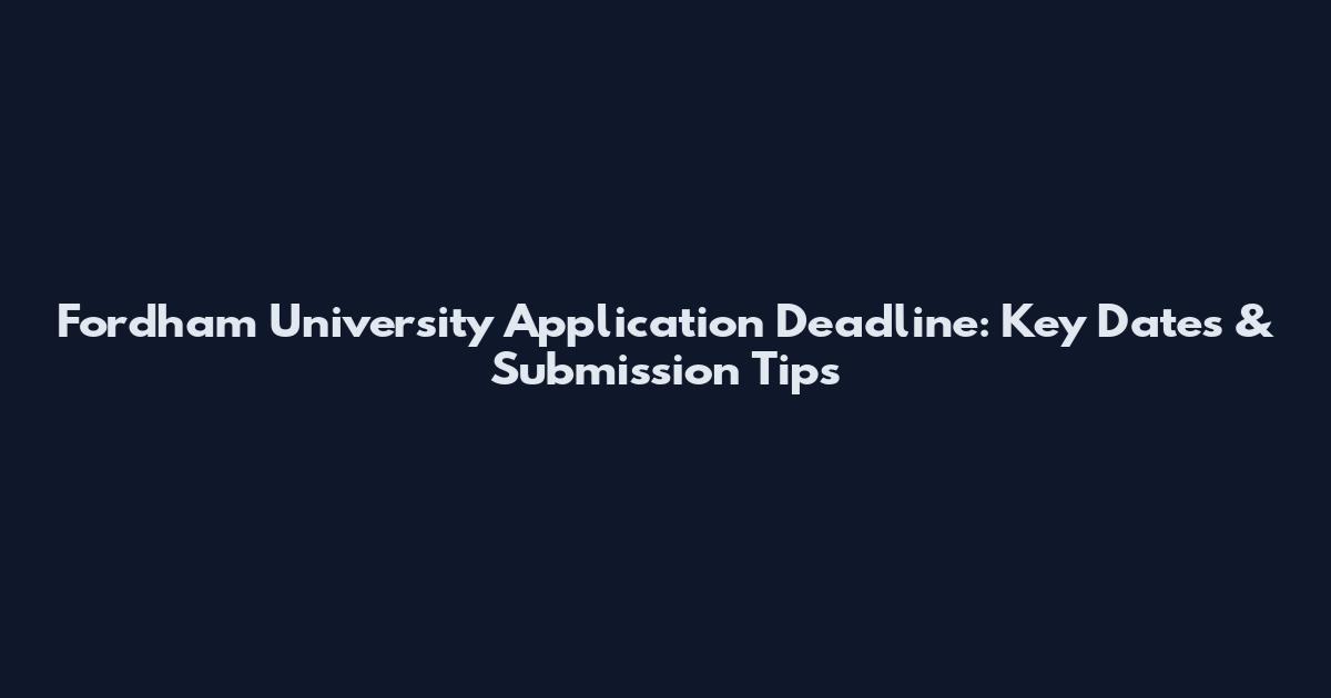 Fordham University Application Deadline: Key Dates & Submission Tips