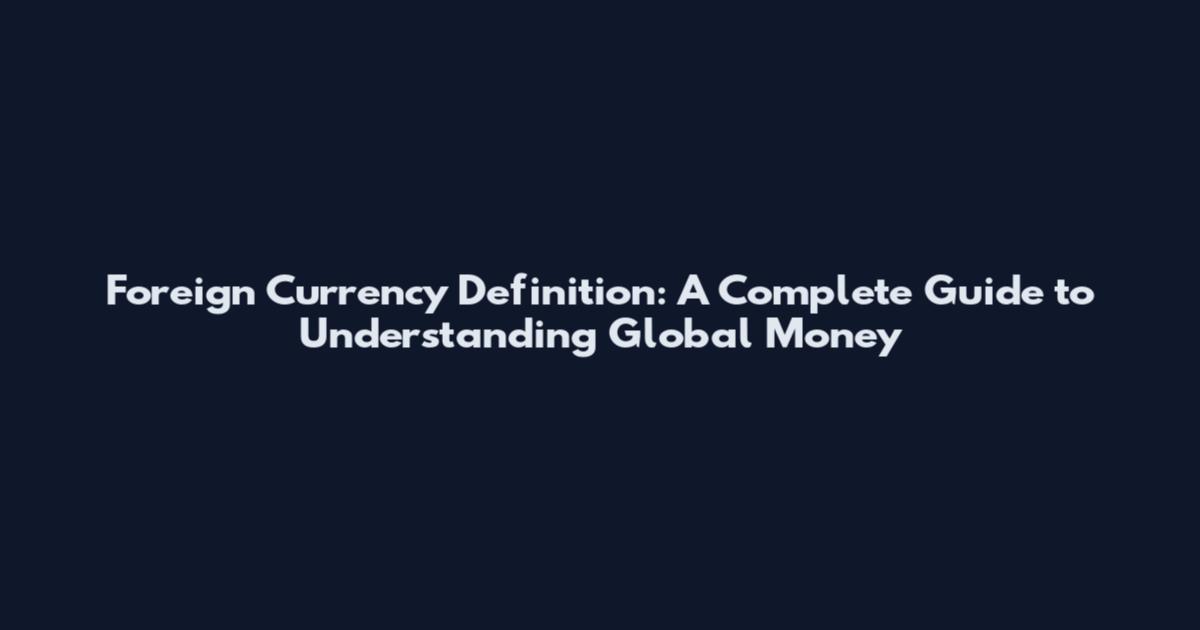 Foreign Currency Definition: A Complete Guide to Understanding Global Money