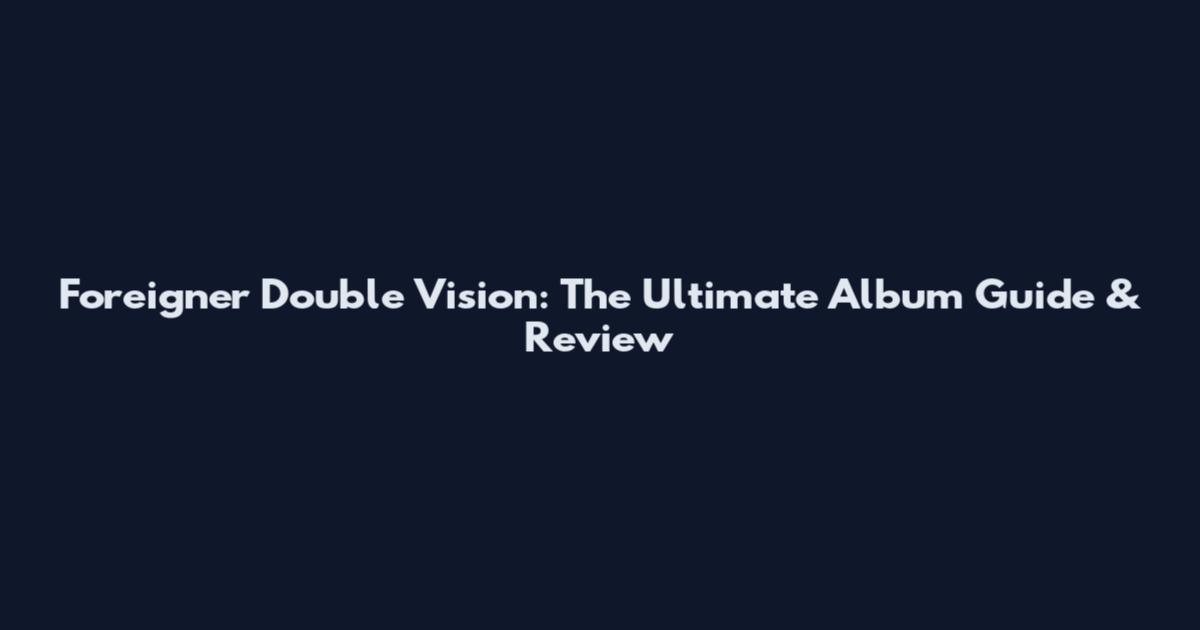 Foreigner Double Vision: The Ultimate Album Guide & Review