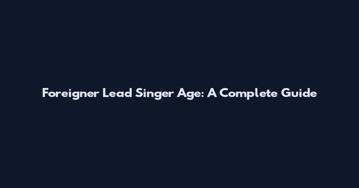 Foreigner Lead Singer Age: A Complete Guide