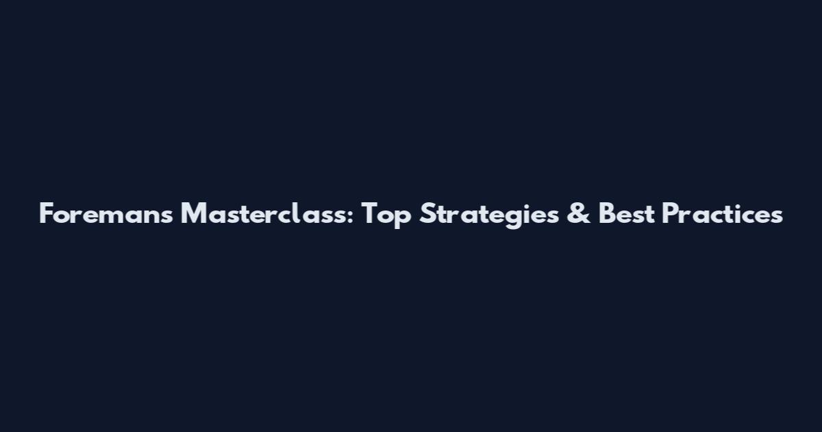 Foremans Masterclass: Top Strategies & Best Practices