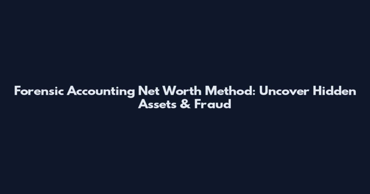 Forensic Accounting Net Worth Method: Uncover Hidden Assets & Fraud