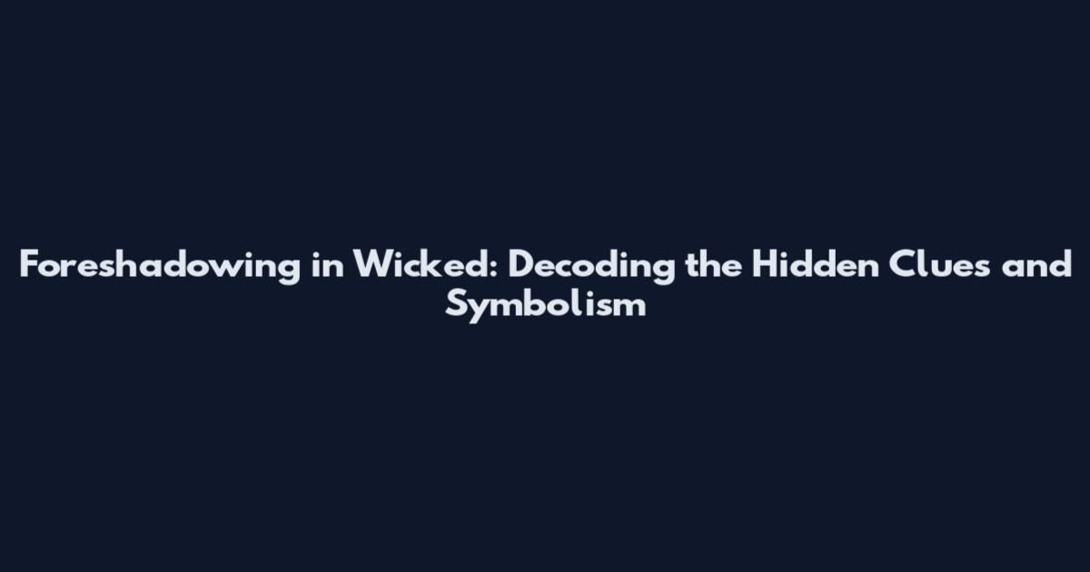 Foreshadowing in Wicked: Decoding the Hidden Clues and Symbolism