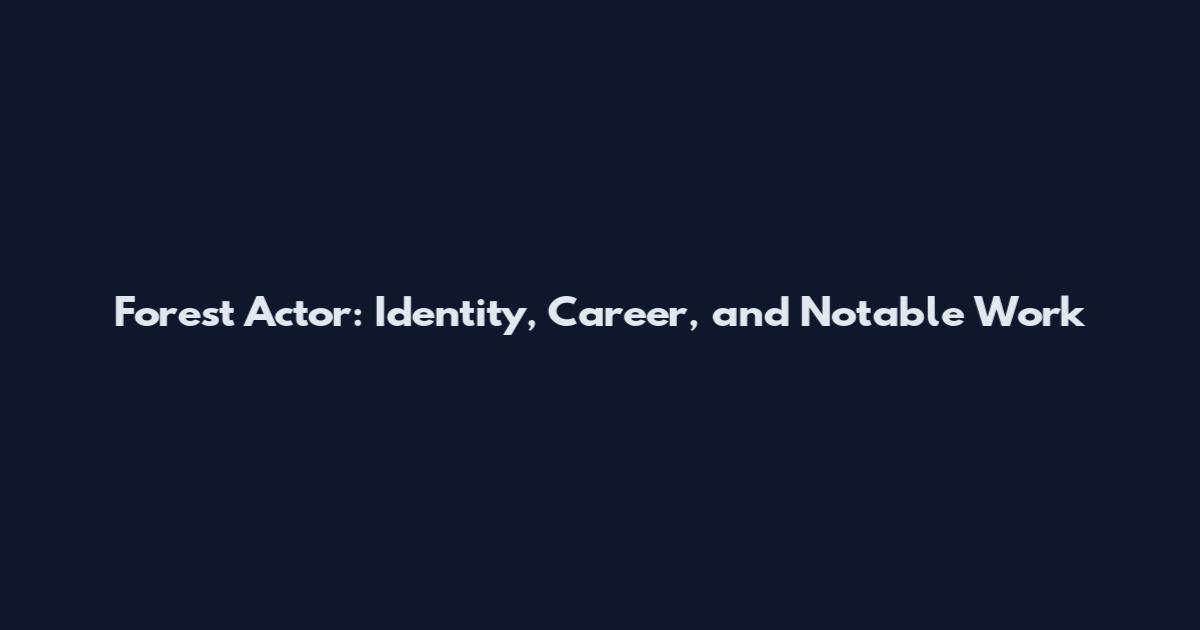 Forest Actor: Identity, Career, and Notable Work