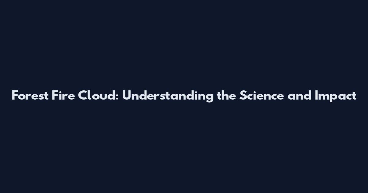 Forest Fire Cloud: Understanding the Science and Impact