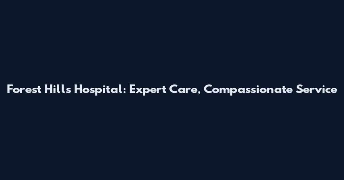Forest Hills Hospital: Expert Care, Compassionate Service