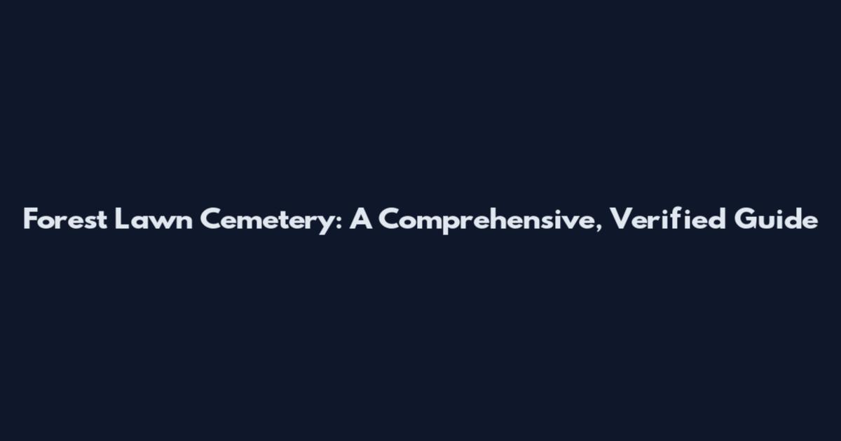 Forest Lawn Cemetery: A Comprehensive, Verified Guide