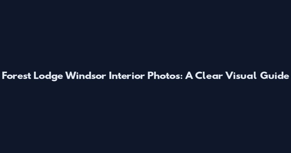 Forest Lodge Windsor Interior Photos: A Clear Visual Guide