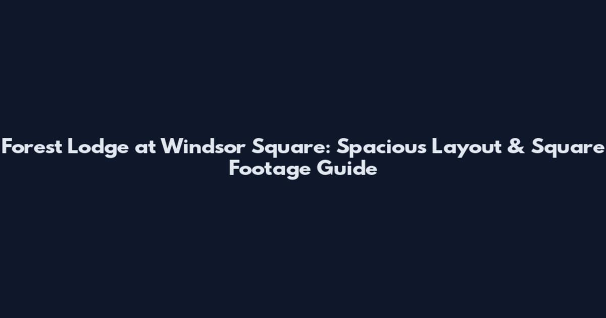 Forest Lodge at Windsor Square: Spacious Layout & Square Footage Guide