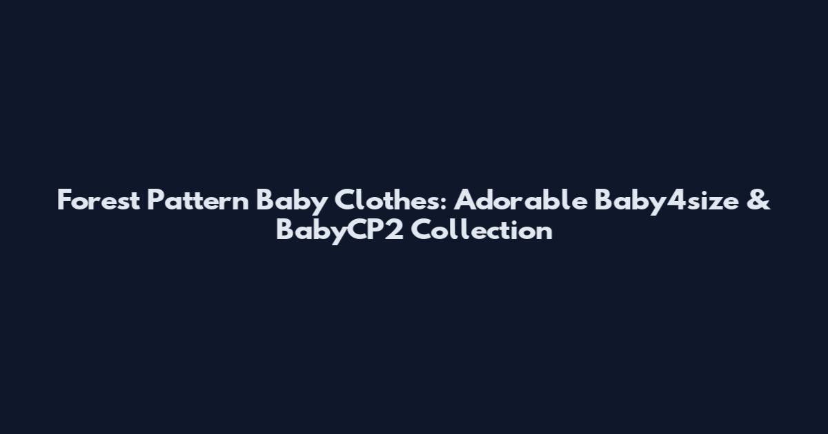Forest Pattern Baby Clothes: Adorable Baby4size & BabyCP2 Collection