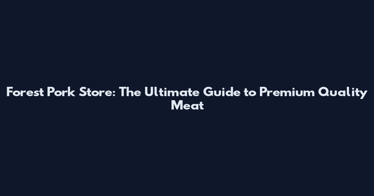 Forest Pork Store: The Ultimate Guide to Premium Quality Meat