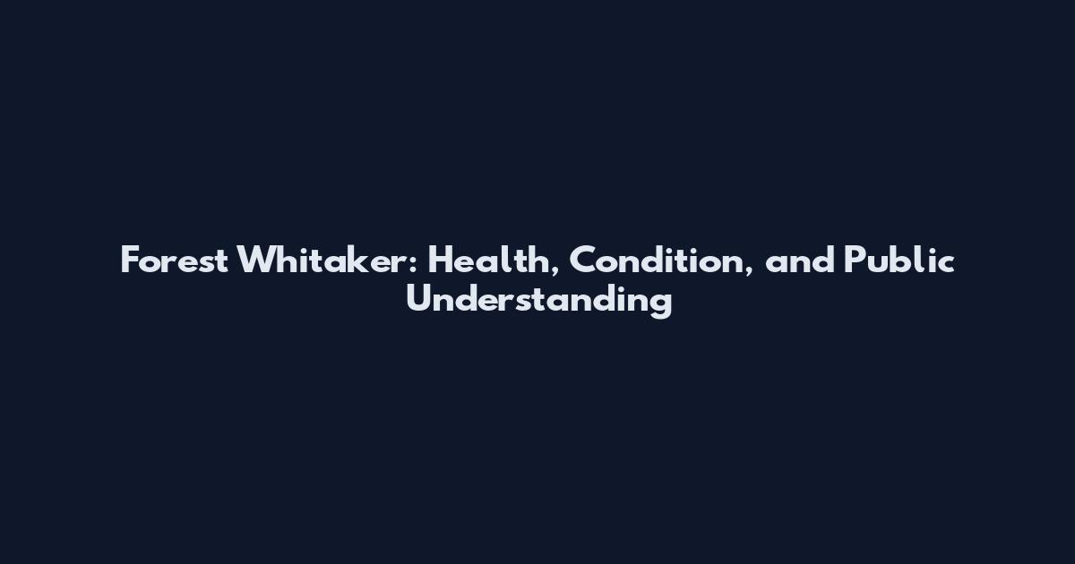 Forest Whitaker: Health, Condition, and Public Understanding