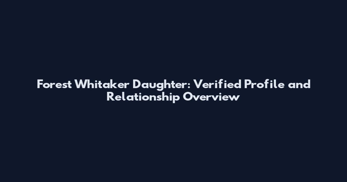 Forest Whitaker Daughter: Verified Profile and Relationship Overview