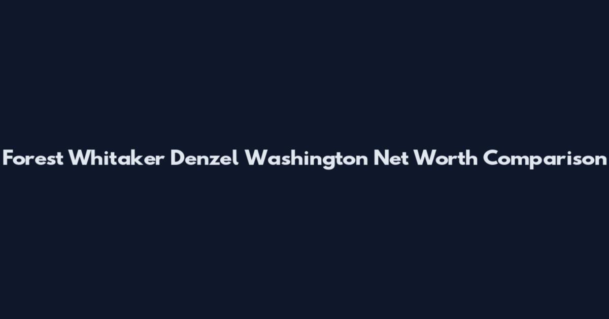 Forest Whitaker Denzel Washington Net Worth Comparison