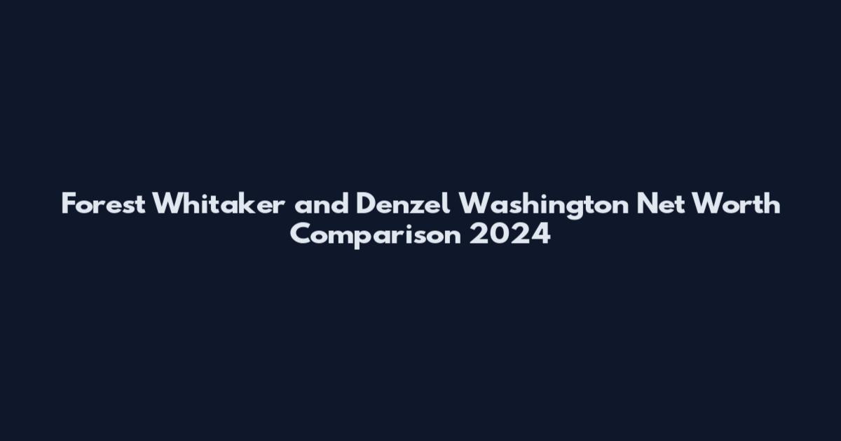 Forest Whitaker and Denzel Washington Net Worth Comparison 2024