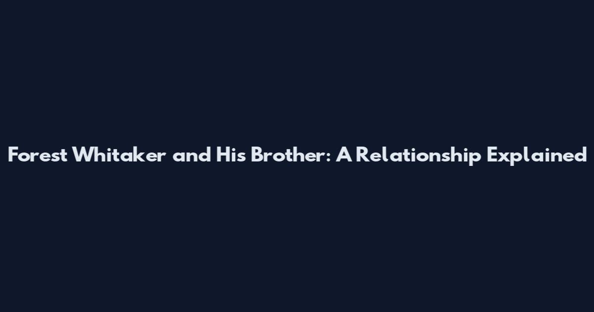 Forest Whitaker and His Brother: A Relationship Explained