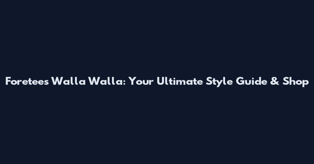 Foretees Walla Walla: Your Ultimate Style Guide & Shop