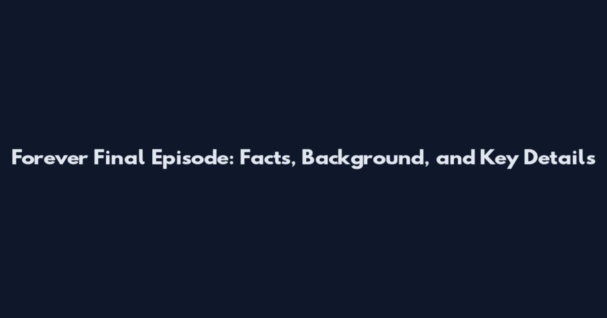Forever Final Episode: Facts, Background, and Key Details
