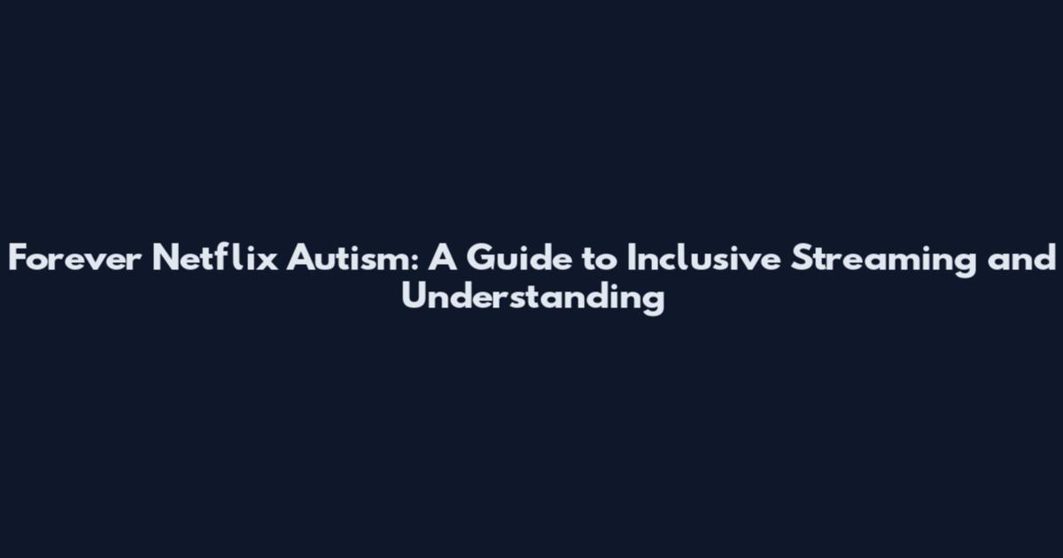 Forever Netflix Autism: A Guide to Inclusive Streaming and Understanding