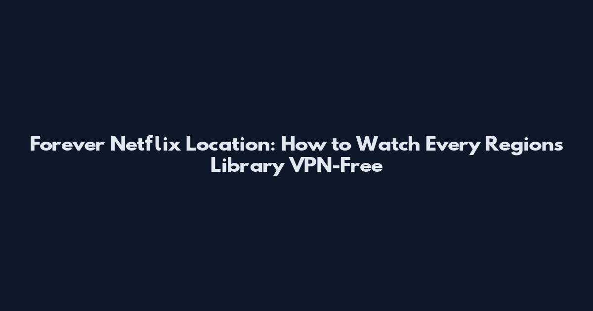 Forever Netflix Location: How to Watch Every Region's Library VPN-Free