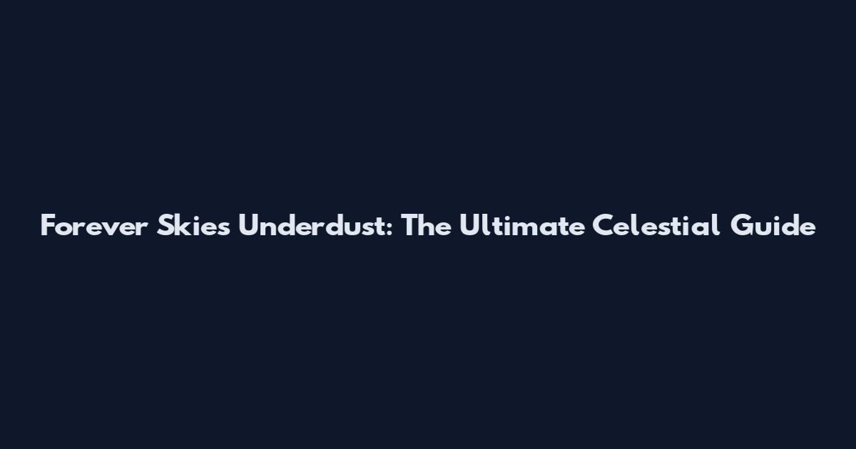 Forever Skies Underdust: The Ultimate Celestial Guide