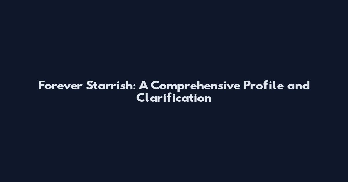 Forever Starrish: A Comprehensive Profile and Clarification