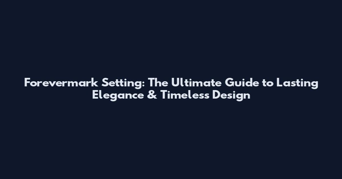 Forevermark Setting: The Ultimate Guide to Lasting Elegance & Timeless Design