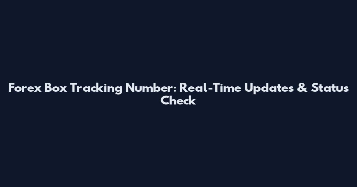 Forex Box Tracking Number: Real-Time Updates & Status Check