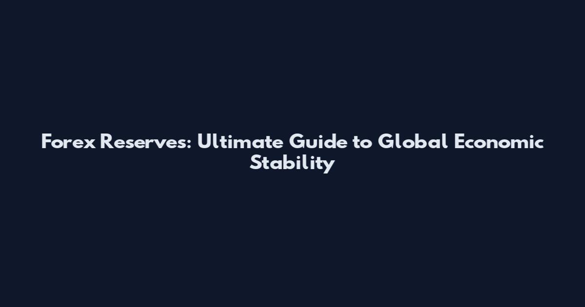 Forex Reserves: Ultimate Guide to Global Economic Stability