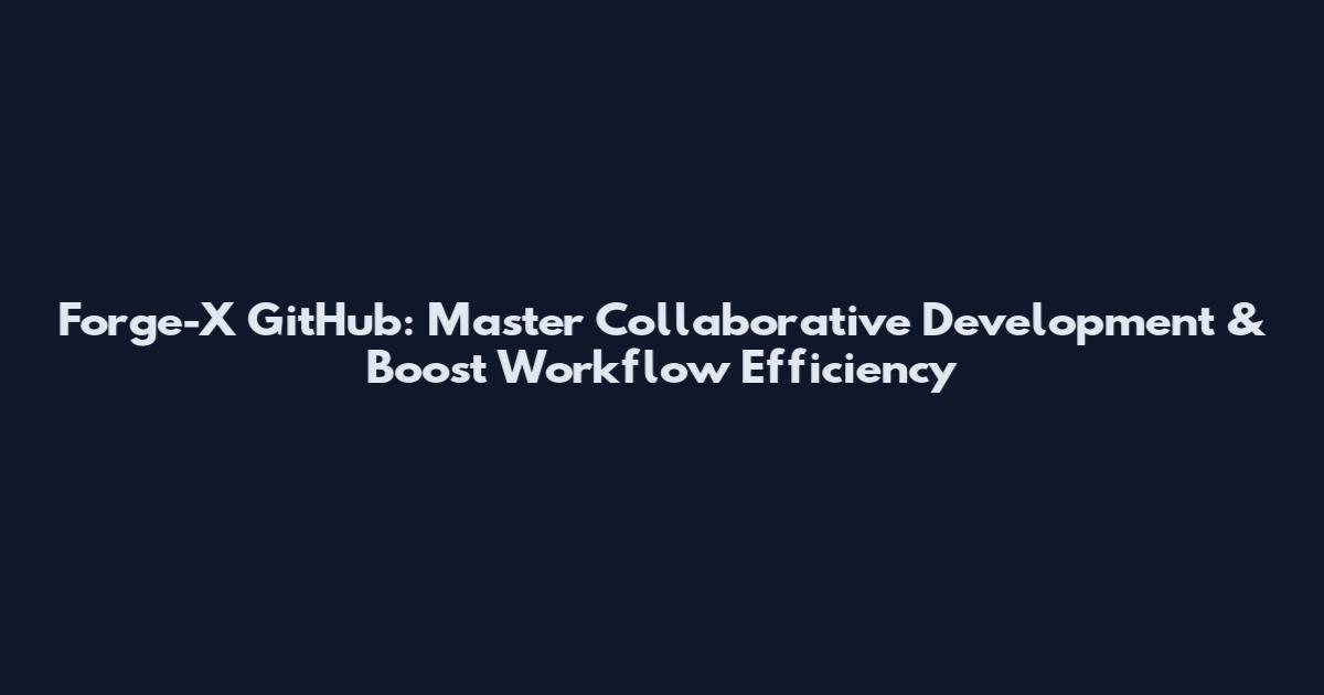 Forge-X GitHub: Master Collaborative Development & Boost Workflow Efficiency