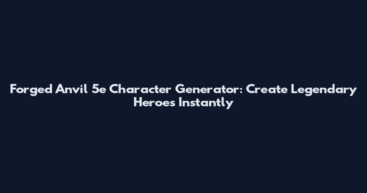 Forged Anvil 5e Character Generator: Create Legendary Heroes Instantly
