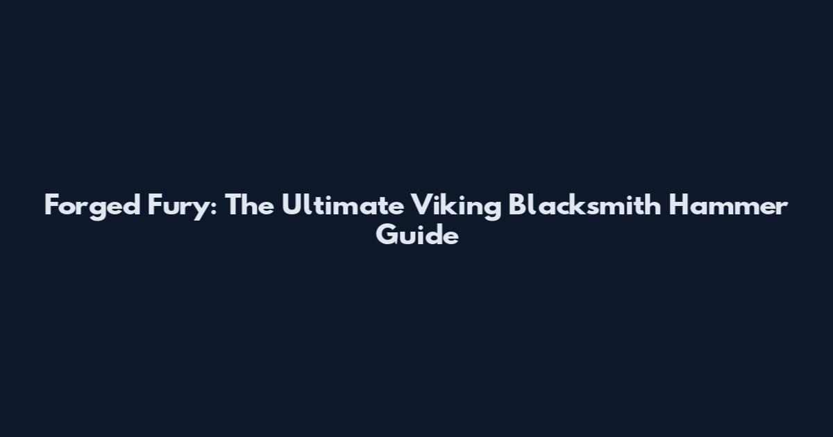 Forged Fury: The Ultimate Viking Blacksmith Hammer Guide