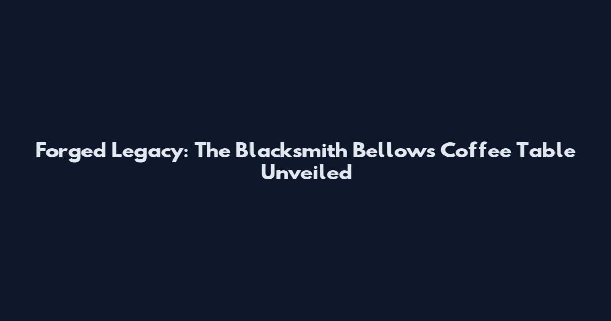 Forged Legacy: The Blacksmith Bellows Coffee Table Unveiled