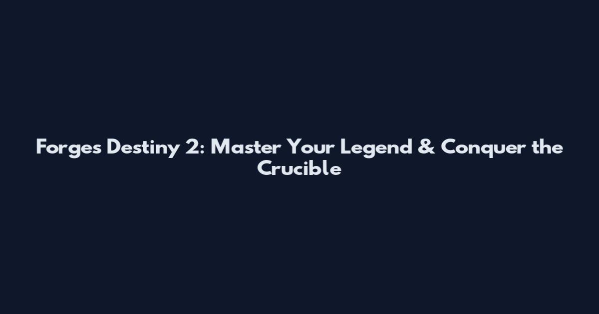Forges Destiny 2: Master Your Legend & Conquer the Crucible