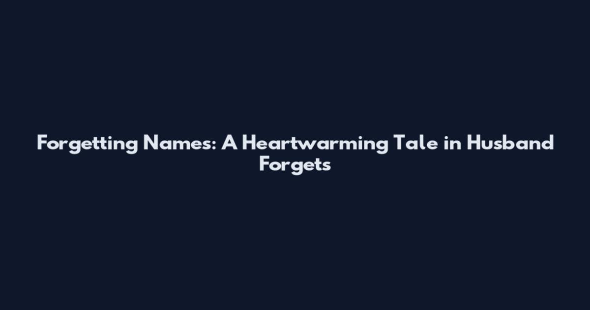 Forgetting Names: A Heartwarming Tale in Husband Forgets
