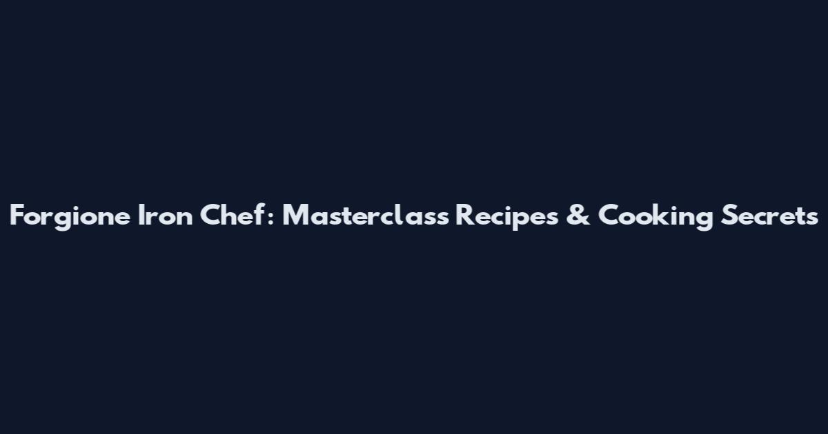 Forgione Iron Chef: Masterclass Recipes & Cooking Secrets